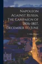 Napoleon Against Russia. The Campaign of 1806-1807, December to June af T. Miller (Thomas Miller) Maguire