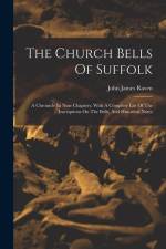 The Church Bells Of Suffolk: A Chronicle In Nine Chapters, With A Complete List Of The Inscriptions On The Bells, And Historical Notes af John James Raven