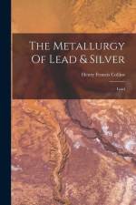 The Metallurgy Of Lead & Silver: Lead af Henry Francis Collins