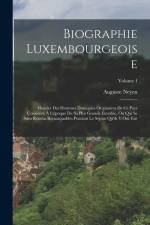 Biographie Luxembourgeoise: Histoire Des Hommes Distingués Originaires De Ce Pays Considéré À L'époque De Sa Plus Grande Étendue, Ou Qui Se Sont R af Auguste Neyen