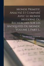 Monde Primitif, Analysé Et Comparé Avec Le Monde Moderne Ou Recherches Sur Les Antiquités Du Monde, Volume 1, Part 1... af Antoine Court de Gebelin