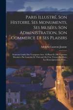 Paris Illustré, Son Histoire, Ses Monuments, Ses Musées, Son Administration, Son Commerce Et Ses Plaisirs: Nouveau Guide Des Voyageurs Avec 18 Plans E af Adolphe Laurent Joanne