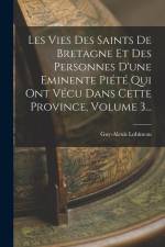 Les Vies Des Saints De Bretagne Et Des Personnes D'une Eminente Piété Qui Ont Vécu Dans Cette Province, Volume 3... af Guy-Alexis Lobineau