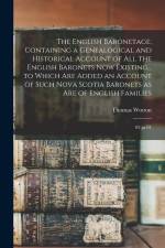 The English Baronetage; Containing a Genealogical and Historical Account of all the English Baronets now Existing... to Which are Added an Account of af Thomas Wotton