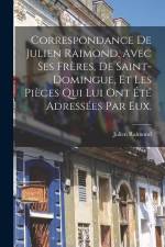 Correspondance De Julien Raimond, Avec Ses Frères, De Saint-domingue, Et Les Pièces Qui Lui Ont Été Adressées Par Eux. af Julien Raimond