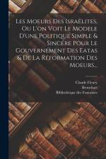 Les Moeurs Des Israëlites, Ou L'on Voit Le Modele D'une Politique Simple & Sincére Pour Le Gouvernement Des Eatas & De La Réformation Des Moeurs...