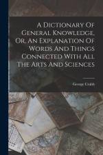 A Dictionary Of General Knowledge, Or, An Explanation Of Words And Things Connected With All The Arts And Sciences af George Crabb