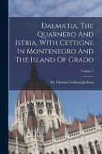 Dalmatia, The Quarnero And Istria, With Cettigne In Montenegro And The Island Of Grado; Volume 3 af Thomas Graham Jackson