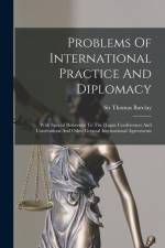 Problems Of International Practice And Diplomacy: With Special Reference To The Hague Conferences And Conventions And Other General International Agre af Thomas Barclay