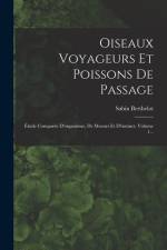 Oiseaux Voyageurs Et Poissons De Passage: Étude Comparée D'organisme, De Moeurs Et D'instinct, Volume 1... af Sabin Berthelot