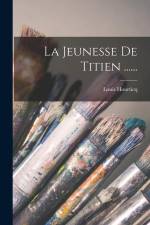 La Jeunesse De Titien ...... af Louis Hourticq