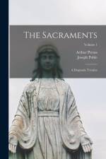 The Sacraments: A Dogmatic Treatise; Volume 1 af Joseph Pohle