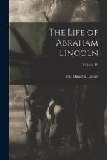 The Life of Abraham Lincoln; Volume IV af Ida Minerva Tarbell