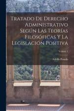 Tratado De Derecho Administrativo Según Las Teorías Filosóficas Y La Legislación Positiva; Volume 1 af Adolfo Posada