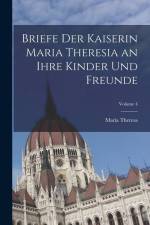 Briefe Der Kaiserin Maria Theresia an Ihre Kinder Und Freunde; Volume 4 af Maria Theresa