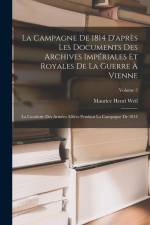 La Campagne De 1814 D'après Les Documents Des Archives Impériales Et Royales De La Guerre À Vienne: La Cavalerie Des Armées Alliées Pendant La Campagn af Maurice Henri Weil