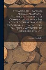 Vocabulaire- Francais, Anglais, Allemand- Technique, Industriel Et Commercial, a L'usage Des Agents De Brevets- Agents En Douane- Automobilistes- Banq af Édouard Hospitalier