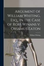 Argument of William Whiting, Esq., in the Case of Ross Winans v. Orsamus Eaton af William Whiting