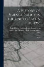 A History of Science Policy in the United States, 1940-1985: Report af United States Congress House Commi