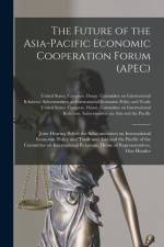 The Future of the Asia-Pacific Economic Cooperation Forum (APEC): Joint Hearing Before the Subcommittees on International Economic Policy and Trade an af United States Congress House Commi