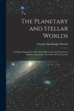 The Planetary and Stellar Worlds: A Popular Exposition of the Great Discoveries and Theories of Modern Astronomy. in a Series of Ten Lectures af Ormsby Macknight Mitchel