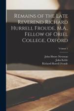 Remains of the Late Reverend Richard Hurrell Froude, M.A., Fellow of Oriel College, Oxford; Volume 1 af Richard Hurrell Froude