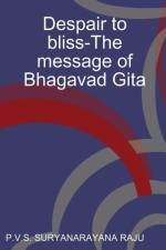 Despair to bliss-The message of Bhagavad Gita af P. V. S. Suryanarayana Raju