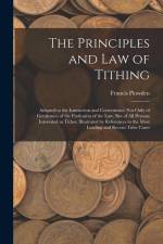 The Principles and Law of Tithing: Adapted to the Instruction and Convenience Not Only of Gentlemen of the Profession of the Law, But of All Persons I
