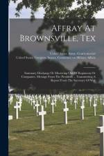 Affray At Brownsville, Tex: Summary Discharge Or Mustering Out Of Regiments Or Companies. Message From The President ... Transmitting A Report Fro af United States Congress Senate Comm