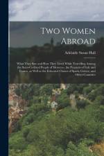 Two Women Abroad; What They saw and how They Lived While Travelling Among the Semi-civilized People of Morocco, the Peasants of Italy and France, as W af Adelaide Susan Hall