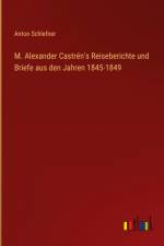 M. Alexander Castrén's Reiseberichte und Briefe aus den Jahren 1845-1849 af Anton Schlefner