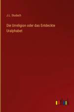 Die Urreligion oder das Entdeckte Uralphabet af J. L. Studach