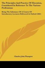 The Principles And Practice Of Elocution, Considered In Reference To The Various Professions af Charles John Plumptre