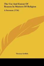 The Use And Extent Of Reason In Matters Of Religion af Thomas Griffith