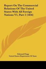 Report On The Commercial Relations Of The United States With All Foreign Nations V1, Part 2 (1856) af Edmund Flagg