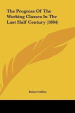 The Progress Of The Working Classes In The Last Half Century (1884) af Robert Giffen