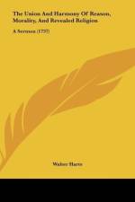 The Union And Harmony Of Reason, Morality, And Revealed Religion af Walter Harte