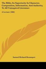 The Bible, Its Superiority In Character, Composition, Information, And Authority, To All Uninspired Literature