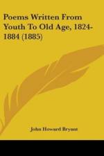 Poems Written From Youth To Old Age, 1824-1884 (1885) af John Howard Bryant