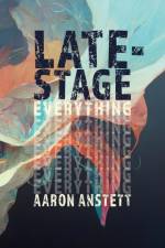 Late-Stage Everything af Aaron Anstett