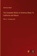 The Complete Works of Artemus Ward; To California and Return