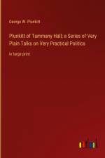 Plunkitt of Tammany Hall; a Series of Very Plain Talks on Very Practical Politics