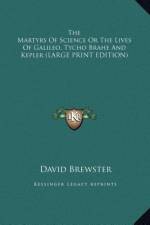The Martyrs Of Science Or The Lives Of Galileo, Tycho Brahe And Kepler (LARGE PRINT EDITION) af David Brewster