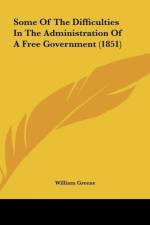 Some Of The Difficulties In The Administration Of A Free Government (1851) af William Greene