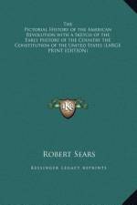 The Pictorial History of the American Revolution with a Sketch of the Early History of the Country the Constitution of the United States (LARGE PRINT EDITION) af Robert Sears