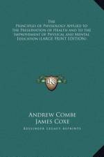 The Principles of Physiology Applied to the Preservation of Health and to the Improvement of Physical and Mental Education (LARGE PRINT EDITION) af Andrew Combe