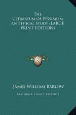 The Ultimatum of Pessimism an Ethical Study (LARGE PRINT EDITION) af James William Barlow