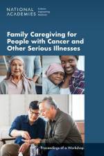 Family Caregiving for People with Cancer and Other Serious Illnesses: Proceedings of a Workshop af National Academies Of Sciences Engineeri