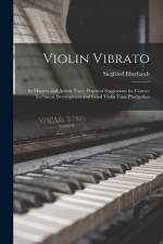 Violin Vibrato: Its Mastery and Artistic Uses: Practical Suggestions for Correct Technical Development and Good Violin Tone Production af Siegfried Eberhardt