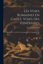 Les Voies Romaines En Gaule, Voies Des Itinéraires: Resumé Du Travail De La Commission De La Topographie Des Gaules af Alexandre Bertrand